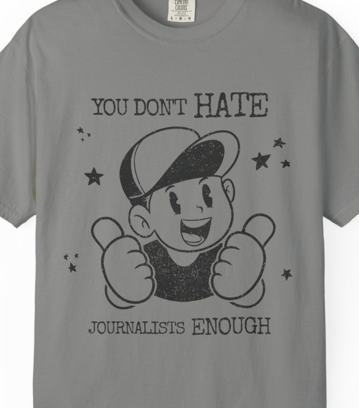 "You Don't Hate Journalists Enough" Shirt