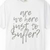 "Are We Here Just to Suffer?" Shirt