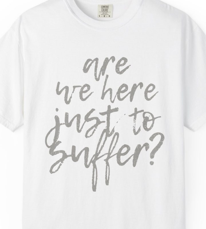 "Are We Here Just to Suffer?" Shirt
