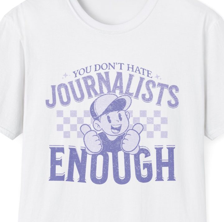 "You Don't Hate Journalists Enough" Shirt