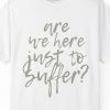"Are We Here Just to Suffer?" Shirt