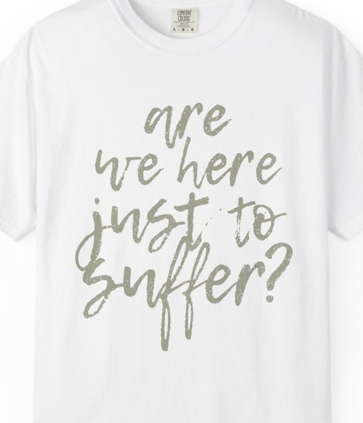 "Are We Here Just to Suffer?" Shirt