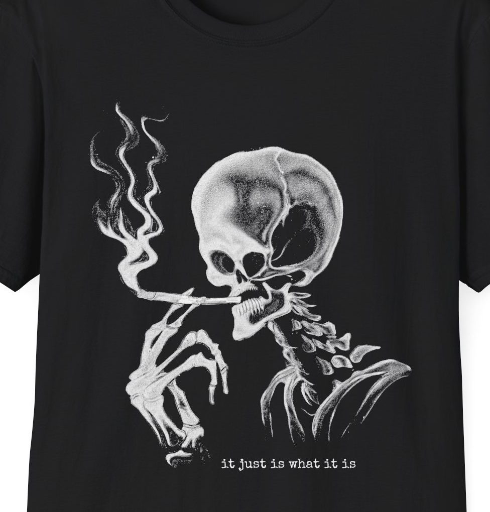 "It Just Is What It Is" Shirt (Retarded Smoking Skeleton)